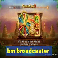 bm broadcaster