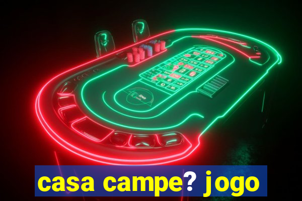 casa campe? jogo