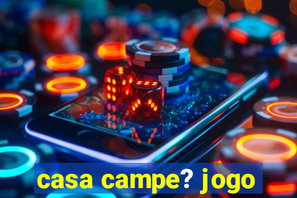 casa campe? jogo