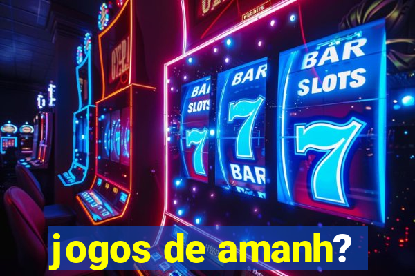 jogos de amanh?