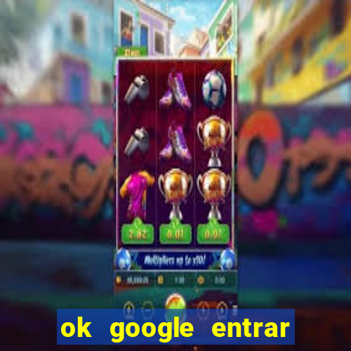 ok google entrar em jogo de c****