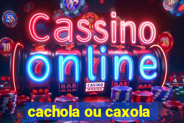 cachola ou caxola