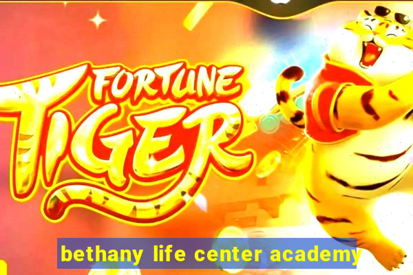 bethany life center academy