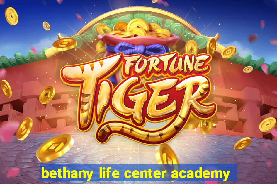 bethany life center academy