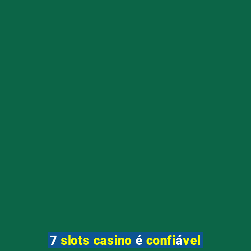 7 slots casino é confiável