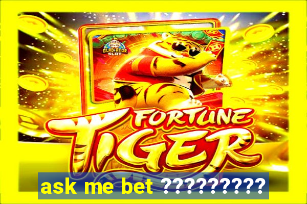 ask me bet ?????????