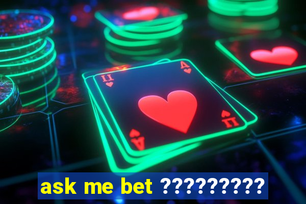 ask me bet ?????????