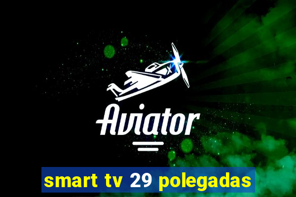 smart tv 29 polegadas