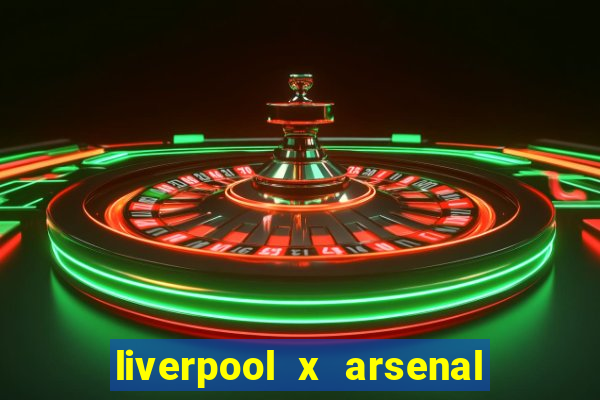 liverpool x arsenal ao vivo