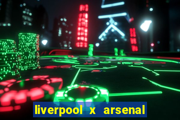 liverpool x arsenal ao vivo