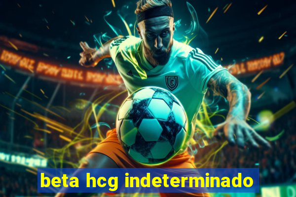 beta hcg indeterminado