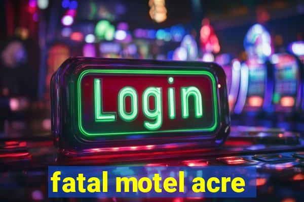 fatal motel acre