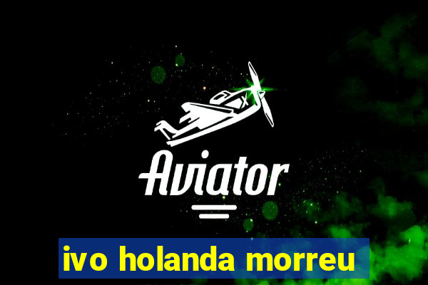 ivo holanda morreu