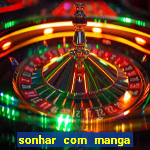 sonhar com manga no jogo do bicho