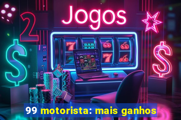 99 motorista: mais ganhos