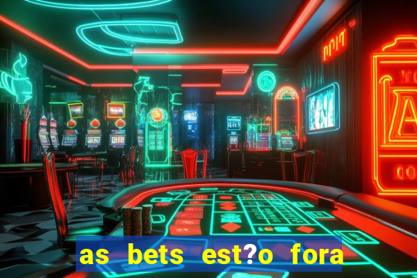 as bets est?o fora do ar