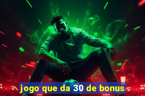 jogo que da 30 de bonus