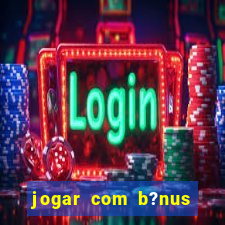 jogar com b?nus cassino pix