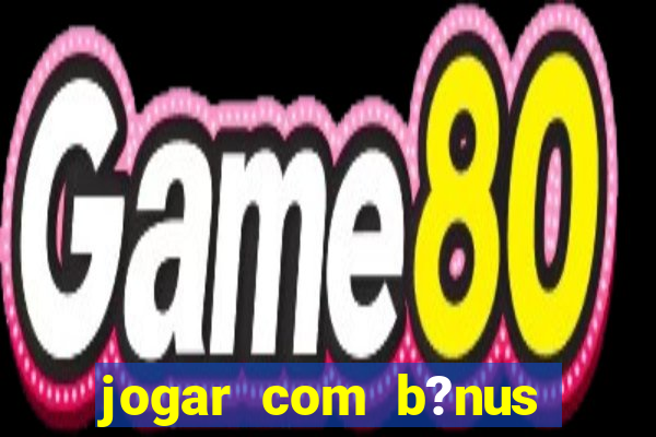 jogar com b?nus cassino pix