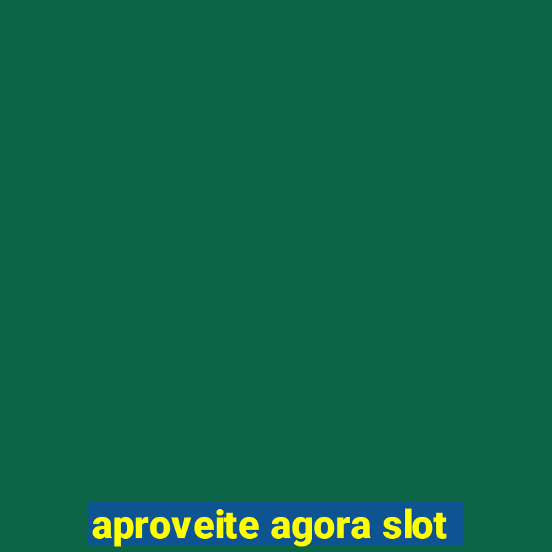 aproveite agora slot