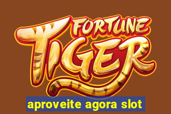 aproveite agora slot