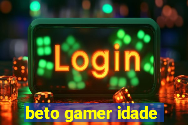 beto gamer idade