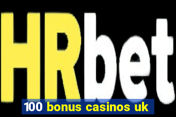 100 bonus casinos uk