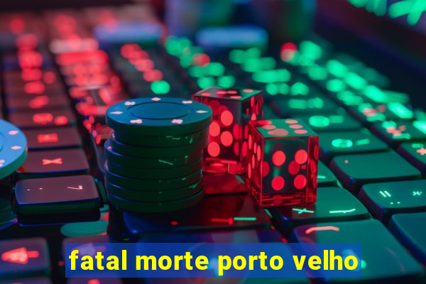 fatal morte porto velho