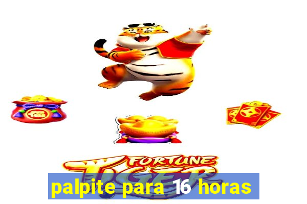 palpite para 16 horas