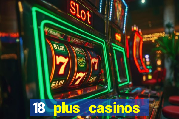 18 plus casinos near me