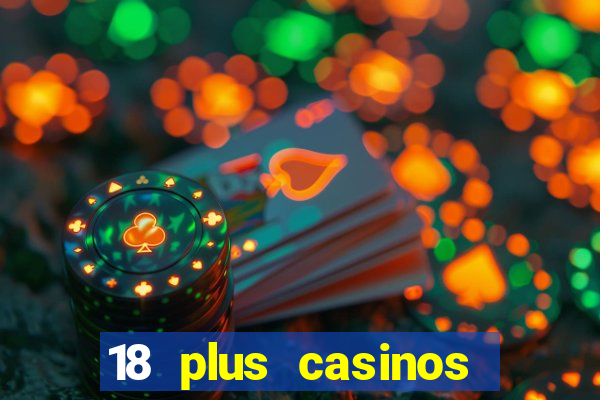 18 plus casinos near me