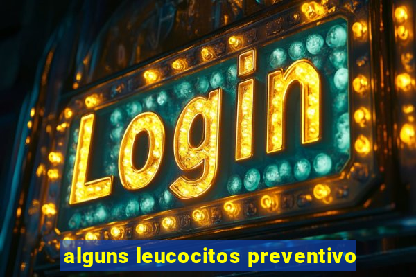 alguns leucocitos preventivo