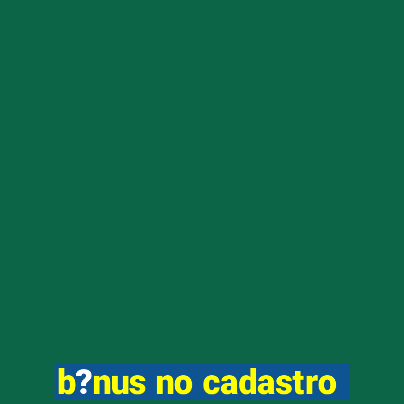 b?nus no cadastro