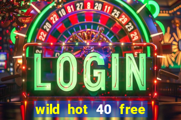 wild hot 40 free spins slot free play