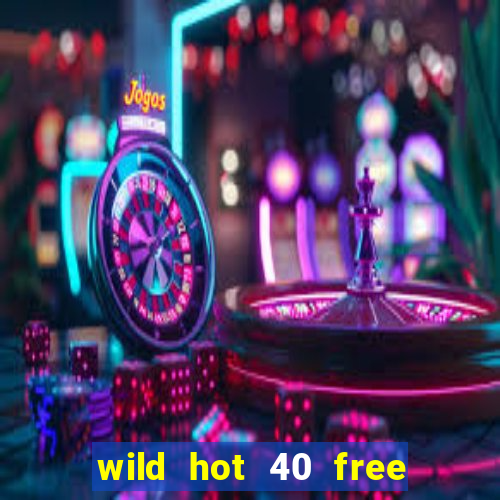 wild hot 40 free spins slot free play