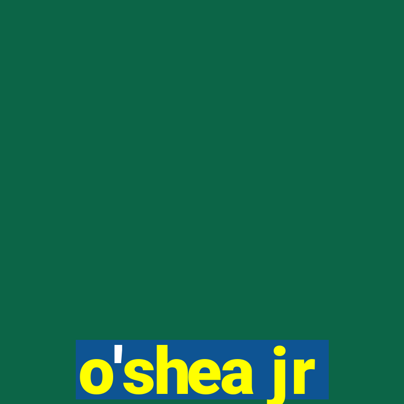 o'shea jr