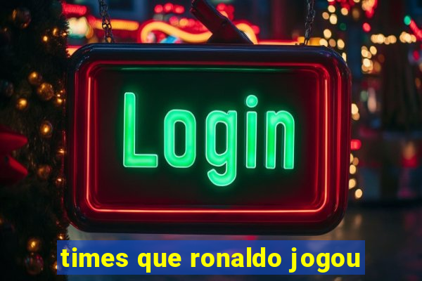 times que ronaldo jogou