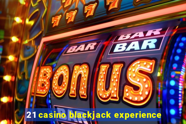 21 casino blackjack experience