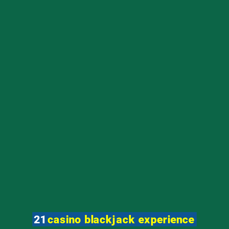 21 casino blackjack experience