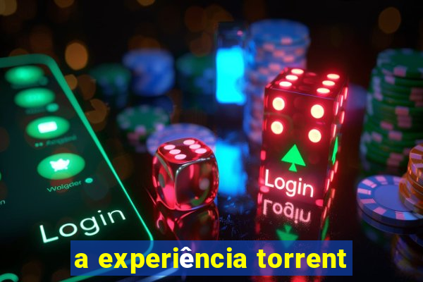 a experiência torrent