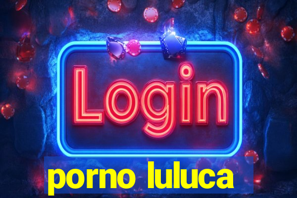 porno luluca