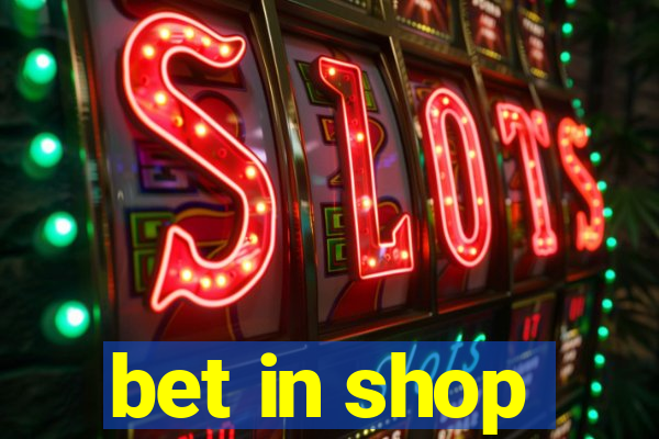 bet in shop