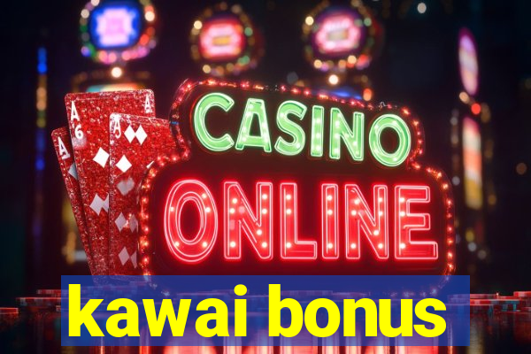 kawai bonus