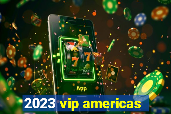 2023 vip americas