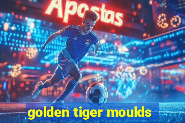 golden tiger moulds