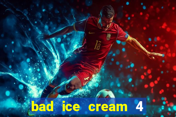 bad ice cream 4 click jogos