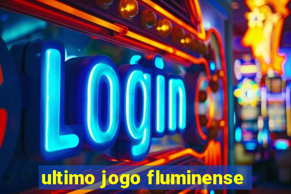 ultimo jogo fluminense