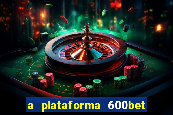 a plataforma 600bet é confiável