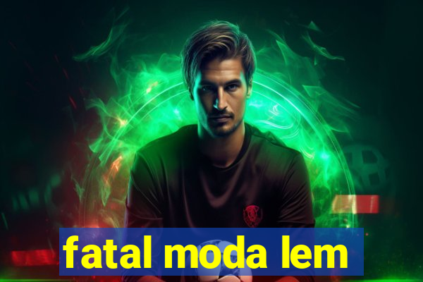 fatal moda lem