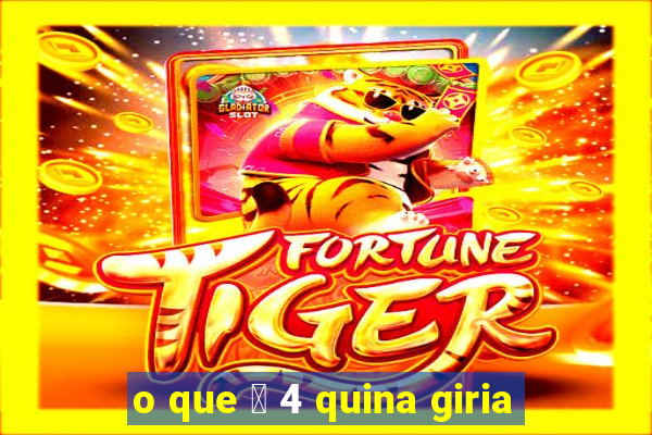 o que 茅 4 quina giria